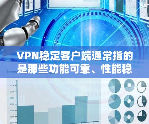 VPN稳定客户端通常指的是那些功能可靠、性能稳定、易于使用的VPN客户端。以下是一些常见的VPN稳定客户端的推荐列表，涵盖网络VPN、点对点VPN、私域VPN等多种类型