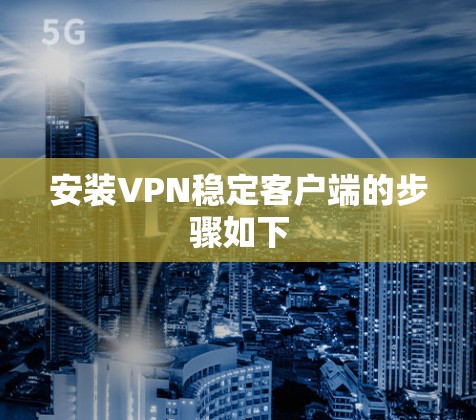 安装VPN稳定客户端的步骤如下