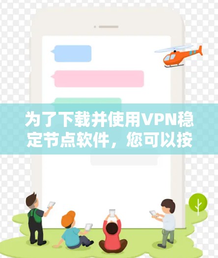 为了下载并使用VPN稳定节点软件，您可以按照以下步骤进行