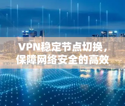 VPN稳定节点切换，保障网络安全的高效方法