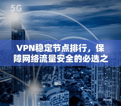 VPN稳定节点排行，保障网络流量安全的必选之路