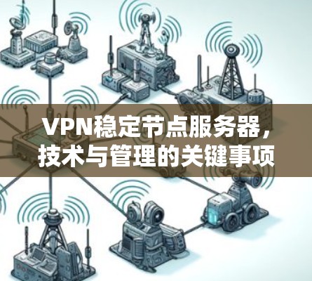VPN稳定节点服务器，技术与管理的关键事项