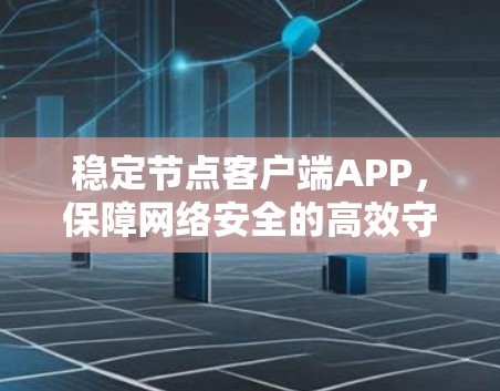 稳定节点客户端APP，保障网络安全的高效守护者