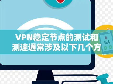 VPN稳定节点的测试和测速通常涉及以下几个方面