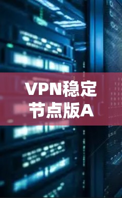 VPN稳定节点版APP是用于测试和验证VPN连接稳定性和安全性的工具，适用于长期稳定连接的设备。以下是关于这些APP的详细信息