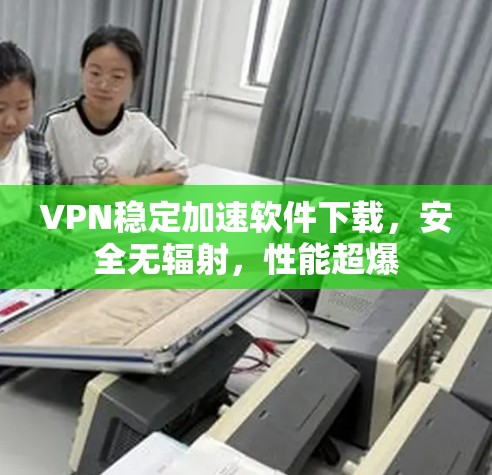 VPN稳定加速软件下载，安全无辐射，性能超爆