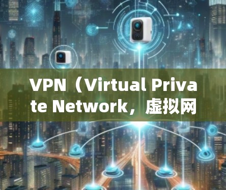 VPN（Virtual Private Network，虚拟网络）是通过互联网实现在线视频会议、文件传输和游戏连接的一种技术。为了确保VPN的稳定和高效，以下是一些常见的VPN稳定优化方案