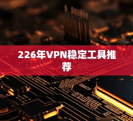 226年VPN稳定工具推荐