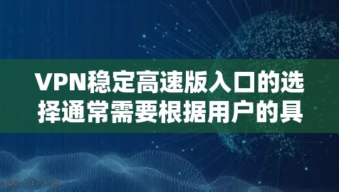 VPN稳定高速版入口的选择通常需要根据用户的具体需求、平台类型以及对安全性的要求来决定。以下是一些常见的VPN入口推荐，供您参考