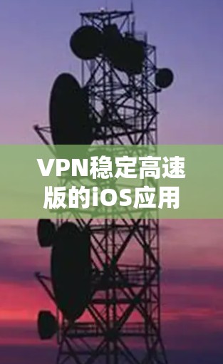 VPN稳定高速版的iOS应用，通常是指在 iOS 设备上运行且具有稳定性能和高速度的VPN应用。以下是一些推荐的VPN应用，它们在 iOS 上运行良好，并且可以满足你的需求