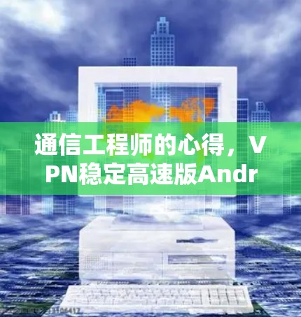 通信工程师的心得，VPN稳定高速版Android解决方案