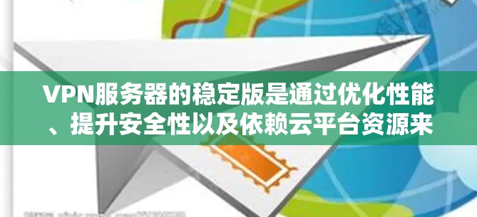 VPN服务器的稳定版是通过优化性能、提升安全性以及依赖云平台资源来确保服务器运行良好的结果。以下是对稳定版VPN服务器的详细总结