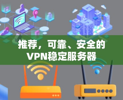 推荐，可靠、安全的VPN稳定服务器