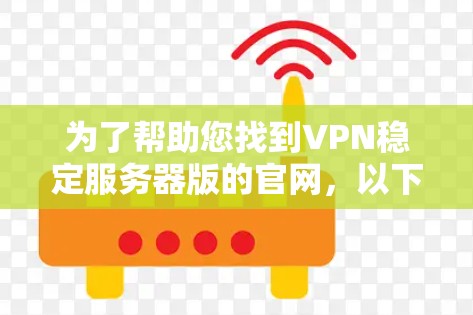 为了帮助您找到VPN稳定服务器版的官网，以下是一些推荐和资源建议