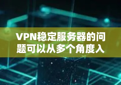 VPN稳定服务器的问题可以从多个角度入手，包括服务器配置、防火墙设置、网络配置以及使用工具来辅助管理。以下是一些可能的解决方法，您可以根据具体情况调整