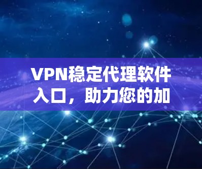 VPN稳定代理软件入口，助力您的加密通信之旅