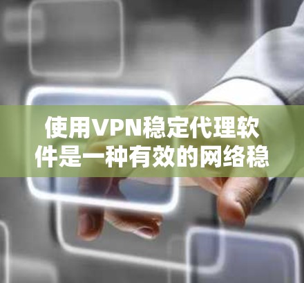 使用VPN稳定代理软件是一种有效的网络稳定工具，主要通过端到端加密确保数据的安全传输，减少网络波动和错误。然而，这并不是唯一因素，还需要综合考虑设备性能和配置。以下是详细的总结