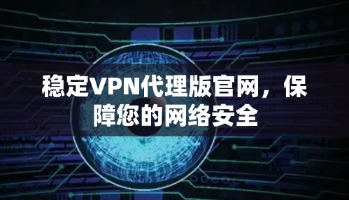 稳定VPN代理版官网，保障您的网络安全