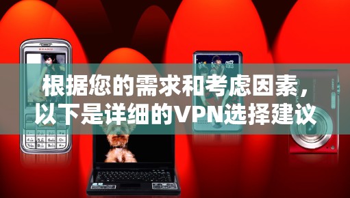 根据您的需求和考虑因素，以下是详细的VPN选择建议