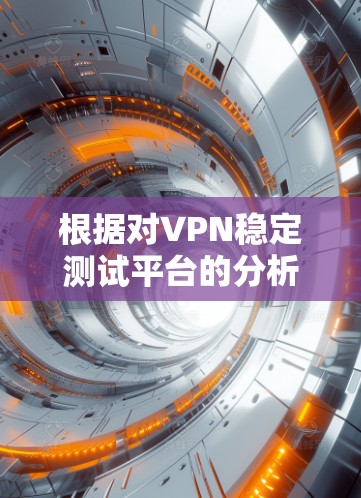 根据对VPN稳定测试平台的分析，以下是推荐的几种平台，每种平台都有其独特的功能和适用场景