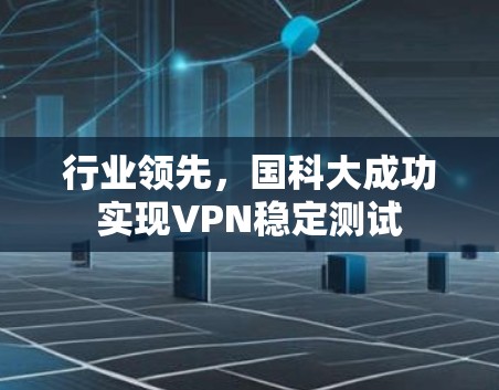 行业领先，国科大成功实现VPN稳定测试