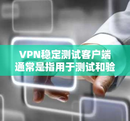 VPN稳定测试客户端通常是指用于测试和验证VPN功能的工具，具体来说，这些客户端通常支持端到端加密（ECC）和端到端流密码（ECC+以确保数据的安全和传输。以下是一些推荐的VPN稳定测试客户端