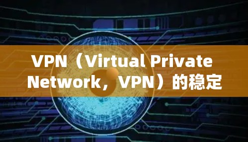 VPN（Virtual Private Network，VPN）的稳定性测试报告可以帮助你了解其网络性能、服务器响应时间和流量控制情况。以下是一个通用的VPN稳定测试报告的框架和内容，可以作为参考
