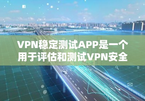 VPN稳定测试APP是一个用于评估和测试VPN安全性的工具，帮助用户了解其安全性。以下是关于这些 APP 的详细信息