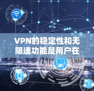 VPN的稳定性和无限速功能是用户在使用时需要考虑的重要因素。以下是一些关键点