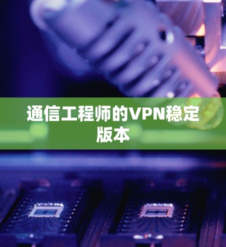通信工程师的VPN稳定版本