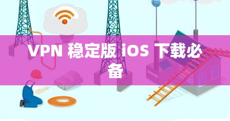 VPN 稳定版 iOS 下载必备