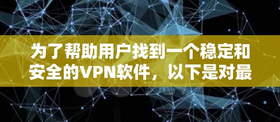 为了帮助用户找到一个稳定和安全的VPN软件，以下是对最新的VPN软件的总结和推荐