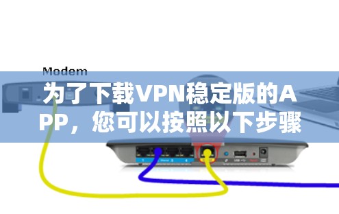为了下载VPN稳定版的APP，您可以按照以下步骤进行操作