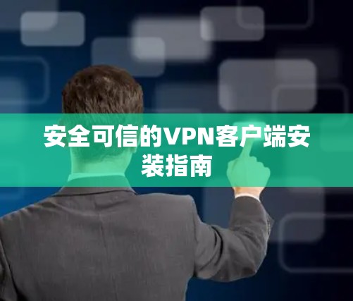 安全可信的VPN客户端安装指南