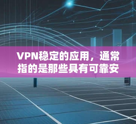 VPN稳定的应用，通常指的是那些具有可靠安全套件、强大的加密算法和完善的配置管理功能的应用。以下是一些知名的VPN客户端推荐，适用于稳定性和安全性要求较高的场景