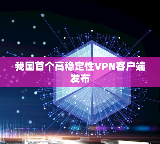 我国首个高稳定性VPN客户端发布