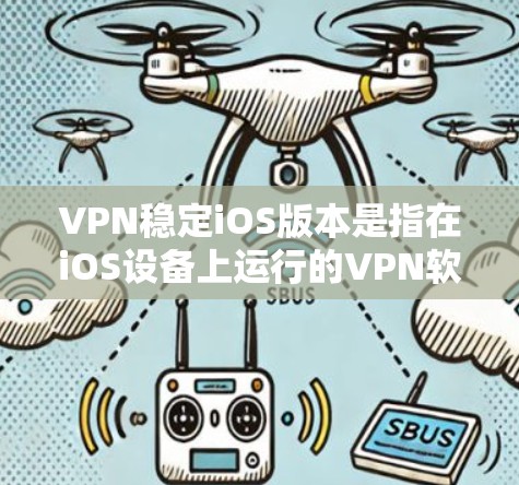 VPN稳定iOS版本是指在iOS设备上运行的VPN软件，经过优化和测试后表现出良好的稳定性和安全性。以下是对该版本的详细分析