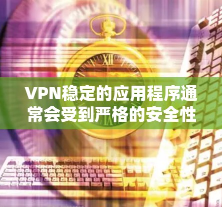 VPN稳定的应用程序通常会受到严格的安全性和隐私保护的保护。以下是一些常见的VPN稳定应用和工具，你可以根据自己的需求选择