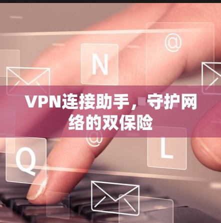 VPN连接助手，守护网络的双保险