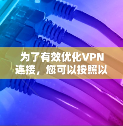 为了有效优化VPN连接，您可以按照以下步骤进行操作