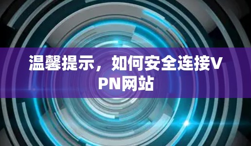 温馨提示，如何安全连接VPN网站