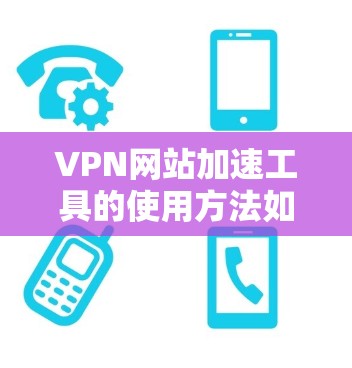 VPN网站加速工具的使用方法如下