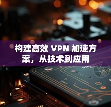 构建高效 VPN 加速方案，从技术到应用