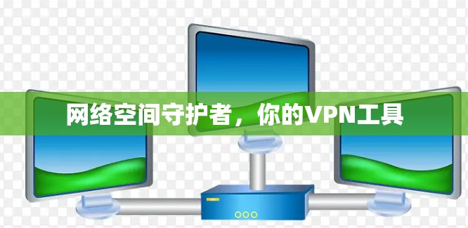 网络空间守护者，你的VPN工具