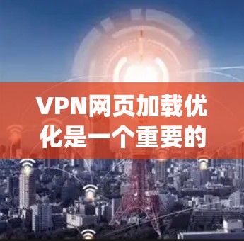 VPN网页加载优化是一个重要的步骤，尤其是当您经常运行大量VPN网站时，确保网页加载速度稳定且流畅。以下是一些 optimized tips 以及如何实施 them: