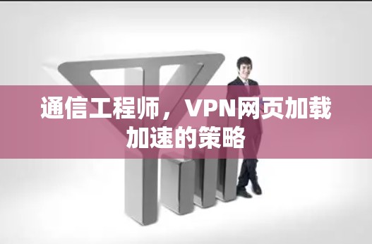通信工程师，VPN网页加载加速的策略