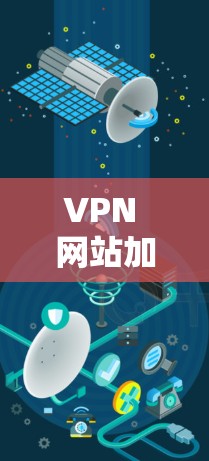 VPN 网站加速工具解析与优化