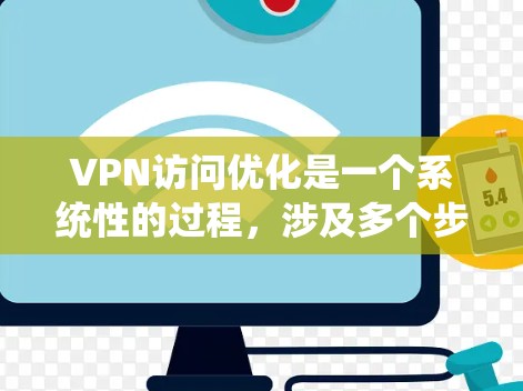 VPN访问优化是一个系统性的过程，涉及多个步骤，包括防火墙设置、网络连接稳定性和防火墙保护。以下是优化VPN访问的关键步骤