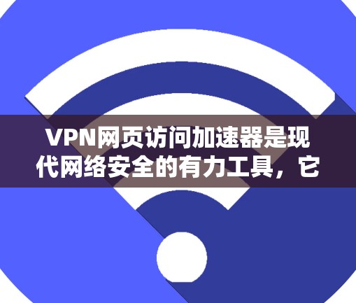 VPN网页访问加速器是现代网络安全的有力工具，它们通过优化速度和提供更多安全选项，帮助用户更高效地访问互联网。以下是详细的步骤和信息，帮助您更好地使用VPN网页访问加速器