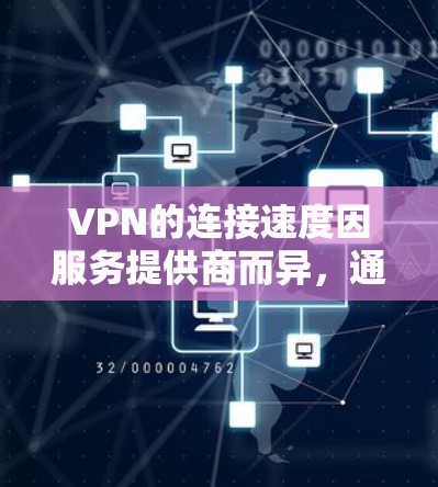 VPN的连接速度因服务提供商而异，通常在几秒到几分钟之间。以下是一些关键点，帮助你更好地理解 VPN 连接速度